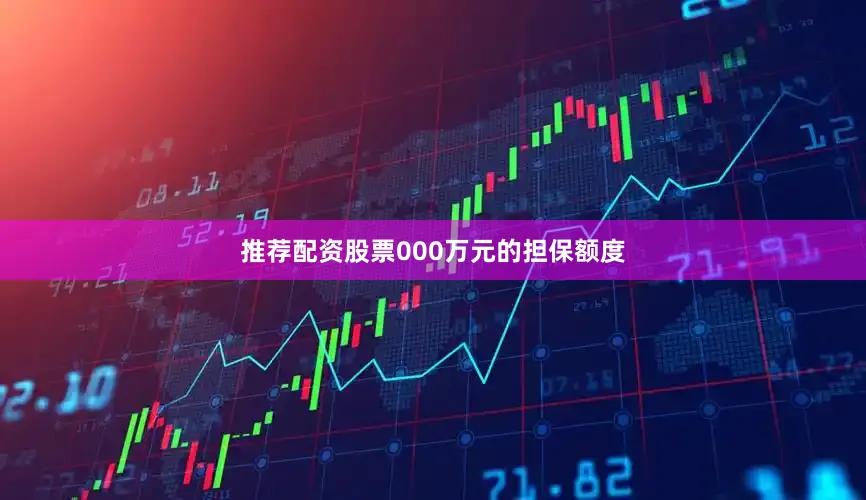 推荐配资股票000万元的担保额度