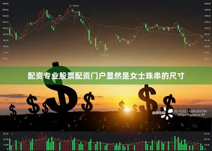 配资专业股票配资门户显然是女士珠串的尺寸