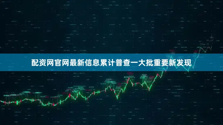 配资网官网最新信息累计普查一大批重要新发现