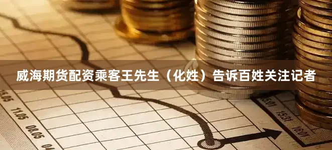 威海期货配资乘客王先生（化姓）告诉百姓关注记者