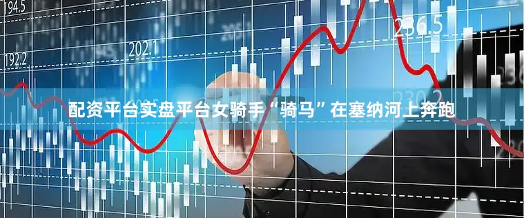 配资平台实盘平台　　女骑手“骑马”在塞纳河上奔跑