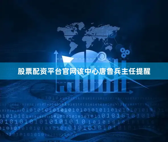 股票配资平台官网该中心唐鲁兵主任提醒