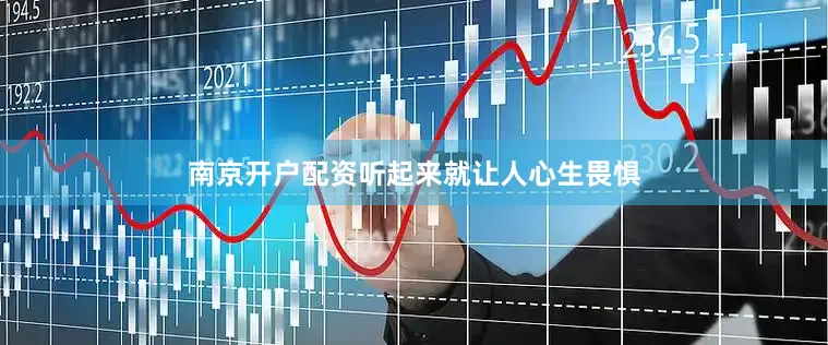 南京开户配资听起来就让人心生畏惧