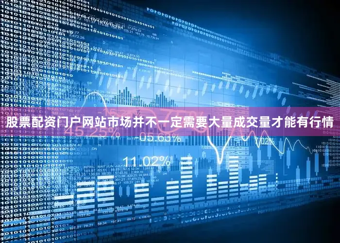 股票配资门户网站市场并不一定需要大量成交量才能有行情