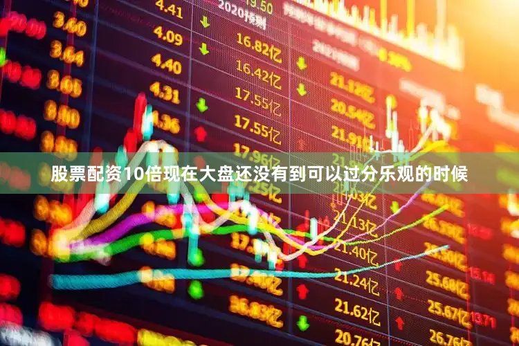 股票配资10倍现在大盘还没有到可以过分乐观的时候
