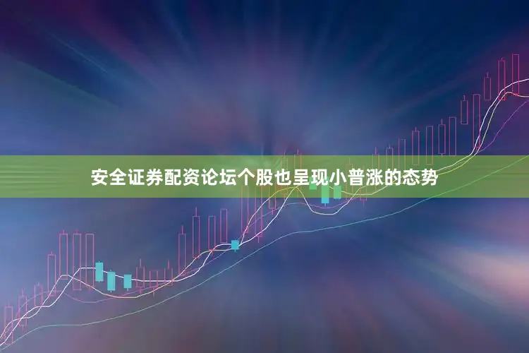安全证券配资论坛个股也呈现小普涨的态势