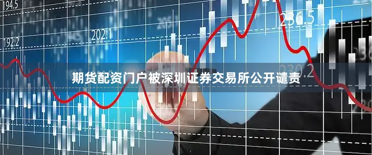 期货配资门户被深圳证券交易所公开谴责
