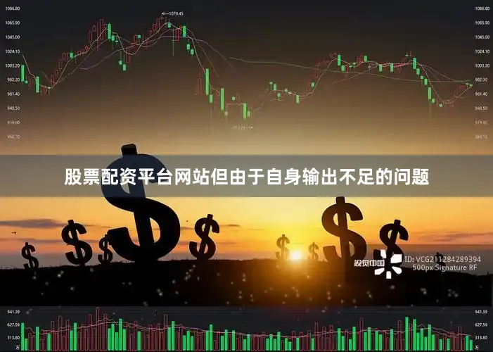 股票配资平台网站但由于自身输出不足的问题