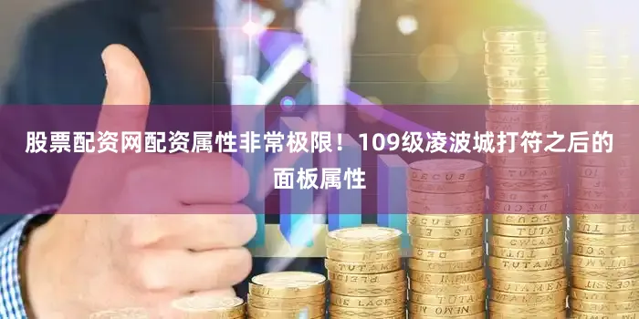 股票配资网配资属性非常极限！109级凌波城打符之后的面板属性