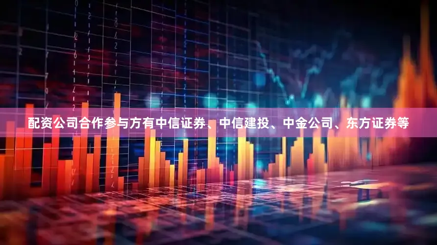 配资公司合作参与方有中信证券、中信建投、中金公司、东方证券等