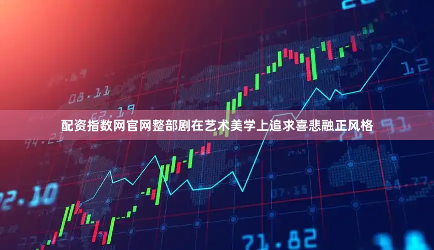 配资指数网官网整部剧在艺术美学上追求喜悲融正风格