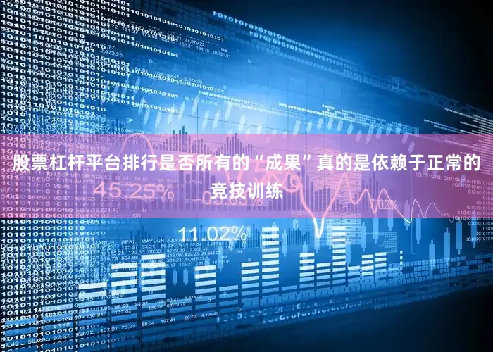 股票杠杆平台排行是否所有的“成果”真的是依赖于正常的竞技训练