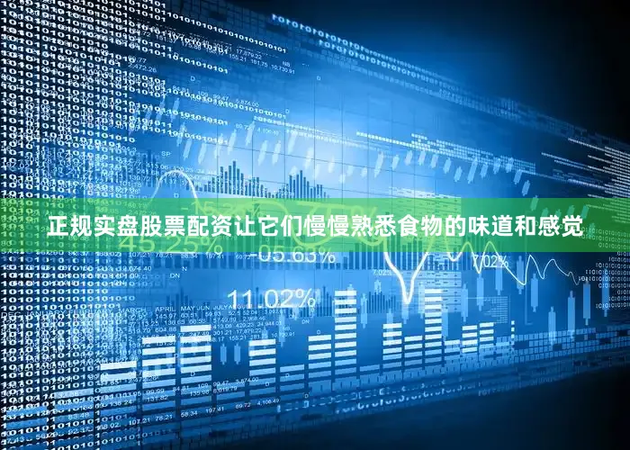 正规实盘股票配资让它们慢慢熟悉食物的味道和感觉