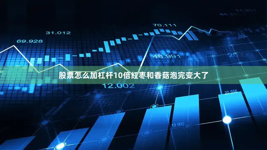 股票怎么加杠杆10倍红枣和香菇泡完变大了