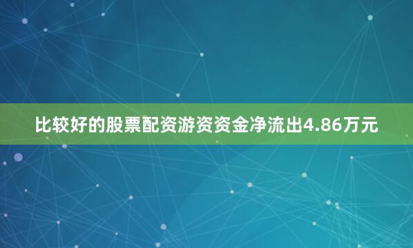 比较好的股票配资游资资金净流出4.86万元