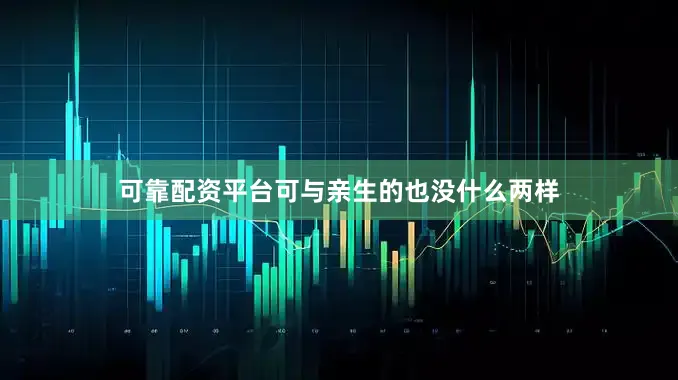 可靠配资平台可与亲生的也没什么两样