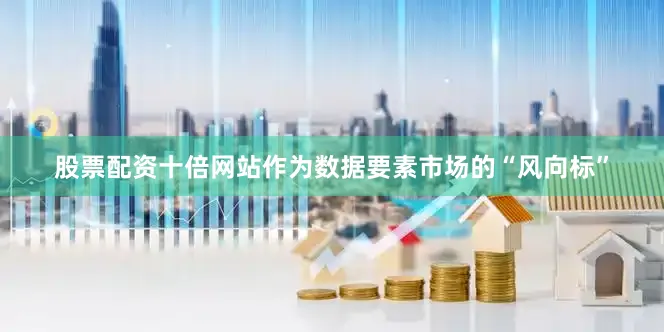 股票配资十倍网站作为数据要素市场的“风向标”