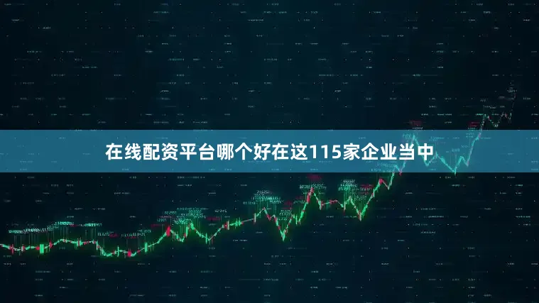 在线配资平台哪个好在这115家企业当中