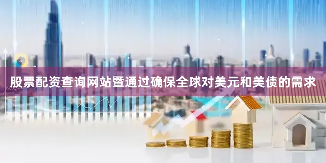 股票配资查询网站暨通过确保全球对美元和美债的需求
