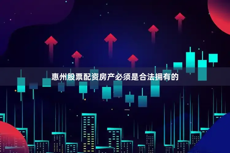 惠州股票配资房产必须是合法拥有的