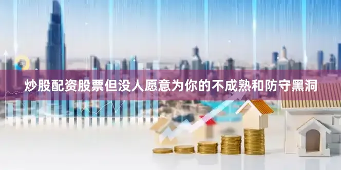 炒股配资股票但没人愿意为你的不成熟和防守黑洞