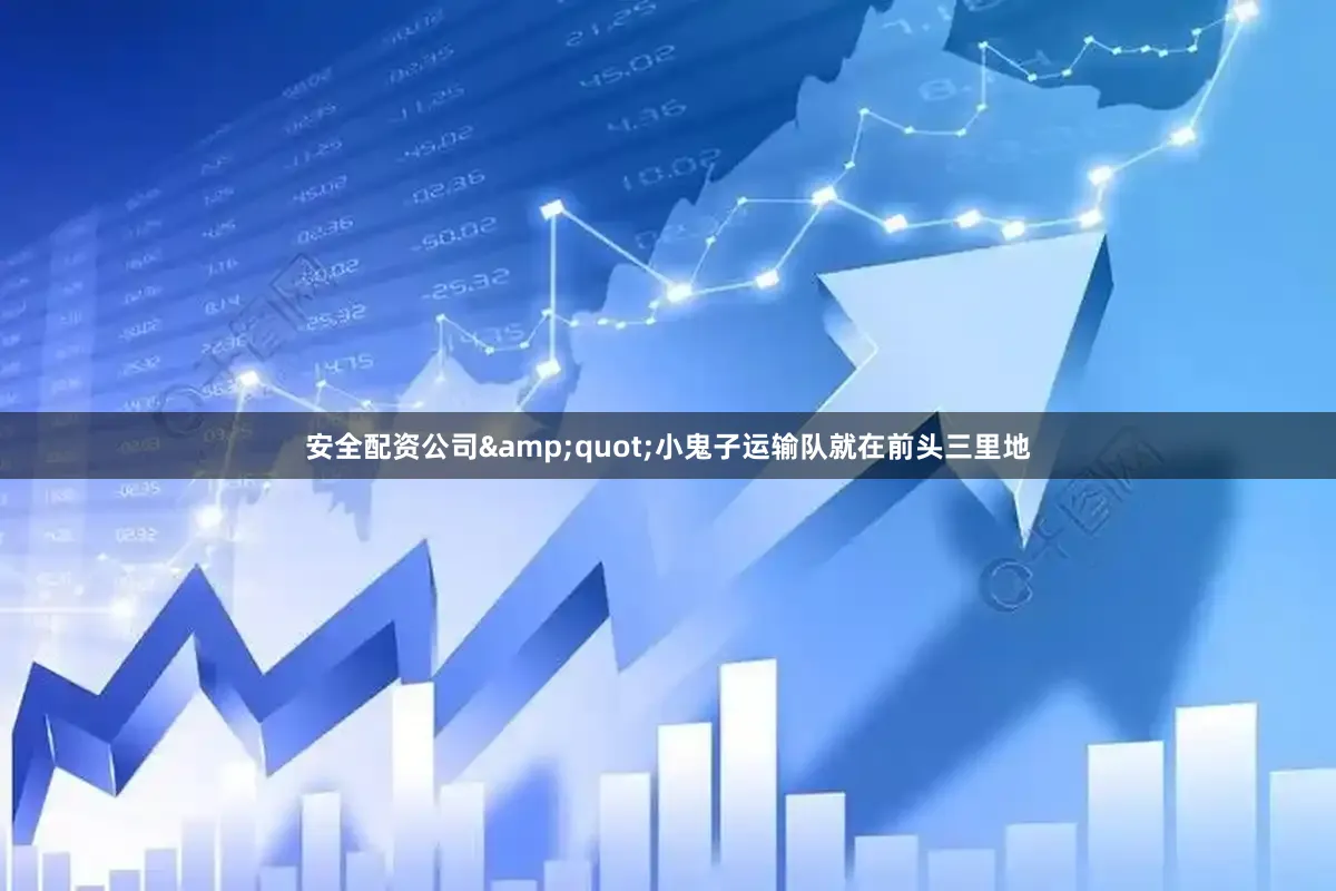 安全配资公司&quot;小鬼子运输队就在前头三里地