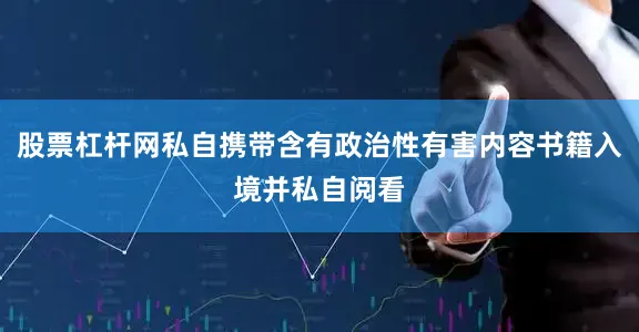股票杠杆网私自携带含有政治性有害内容书籍入境并私自阅看