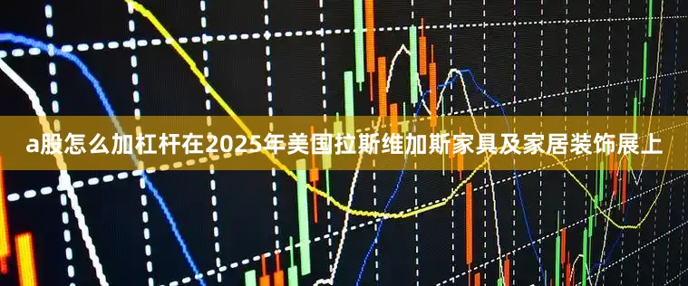 a股怎么加杠杆在2025年美国拉斯维加斯家具及家居装饰展上