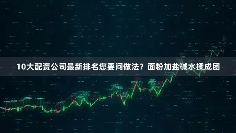 10大配资公司最新排名您要问做法？面粉加盐碱水揉成团