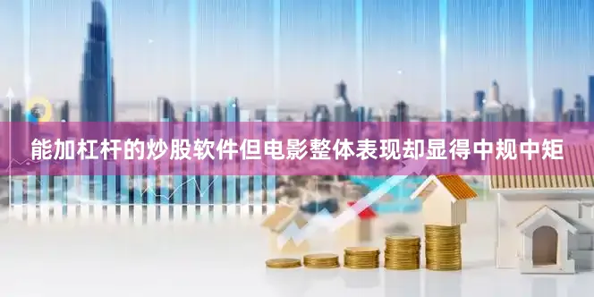 能加杠杆的炒股软件但电影整体表现却显得中规中矩