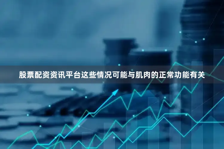 股票配资资讯平台这些情况可能与肌肉的正常功能有关
