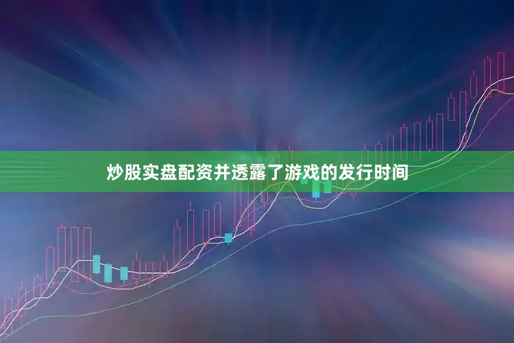 炒股实盘配资并透露了游戏的发行时间