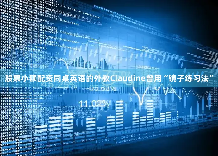 股票小额配资同桌英语的外教Claudine曾用“镜子练习法”