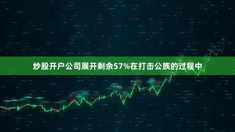 炒股开户公司展开剩余57%在打击公族的过程中