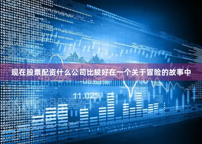 现在股票配资什么公司比较好在一个关于冒险的故事中