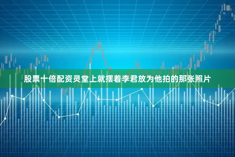 股票十倍配资灵堂上就摆着李君放为他拍的那张照片