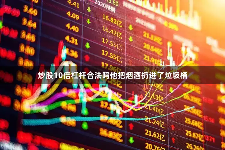 炒股10倍杠杆合法吗他把烟酒扔进了垃圾桶